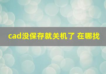 cad没保存就关机了 在哪找